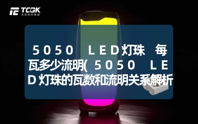 5050 LED灯珠 每瓦多少流明(5050 LED灯珠的瓦数和流明关系解析)